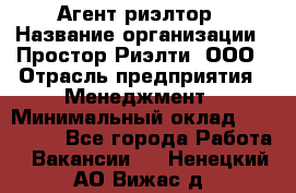 Агент-риэлтор › Название организации ­ Простор-Риэлти, ООО › Отрасль предприятия ­ Менеджмент › Минимальный оклад ­ 150 000 - Все города Работа » Вакансии   . Ненецкий АО,Вижас д.